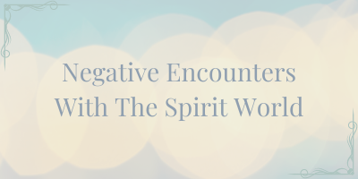 Negative Encounters With The Spirit World | Do they happen?